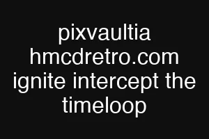 pixvaultia hmcdretro.com ignite intercept the timeloop